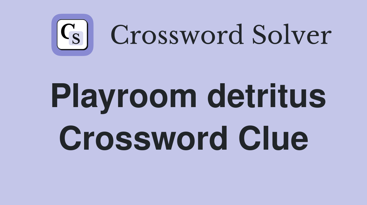Playroom detritus crossword clue answers crossword solver